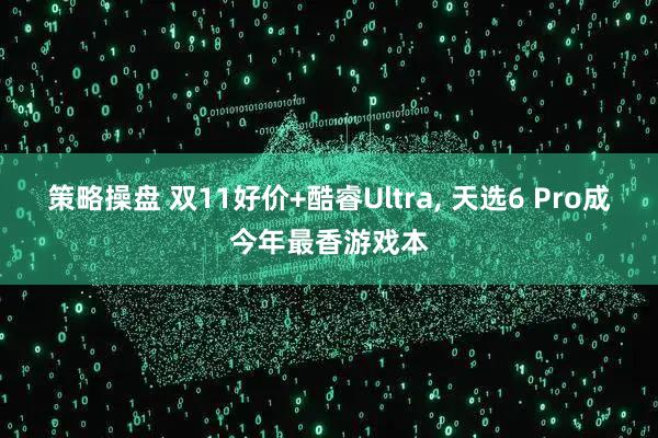策略操盘 双11好价+酷睿Ultra, 天选6 Pro成今年最香游戏本