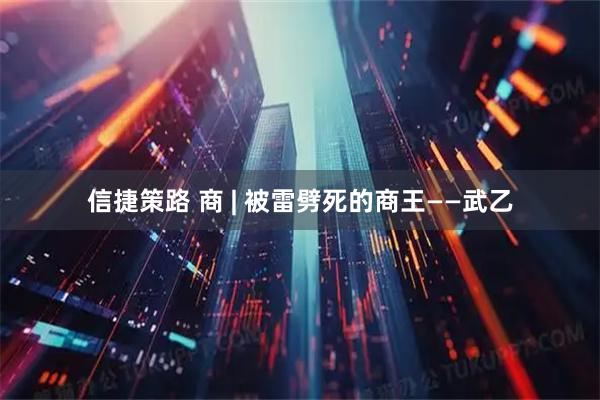 信捷策路 商 | 被雷劈死的商王——武乙