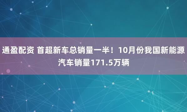 通盈配资 首超新车总销量一半！10月份我国新能源汽车销量171.5万辆