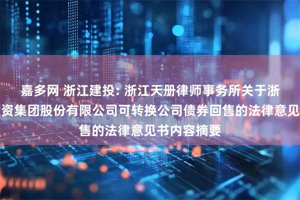 嘉多网 浙江建投: 浙江天册律师事务所关于浙江省建设投资集团股份有限公司可转换公司债券回售的法律意见书内容摘要