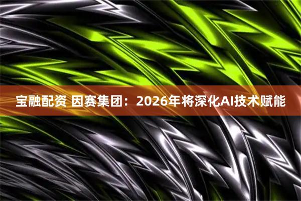 宝融配资 因赛集团：2026年将深化AI技术赋能