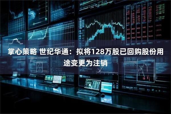 掌心策略 世纪华通：拟将128万股已回购股份用途变更为注销