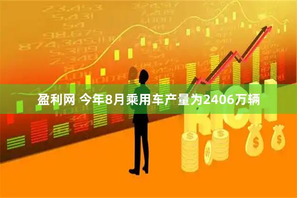 盈利网 今年8月乘用车产量为2406万辆